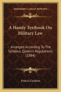 A Handy Textbook On Military Law: Arranged According To The Syllabus, Queen's Regulations (1884)