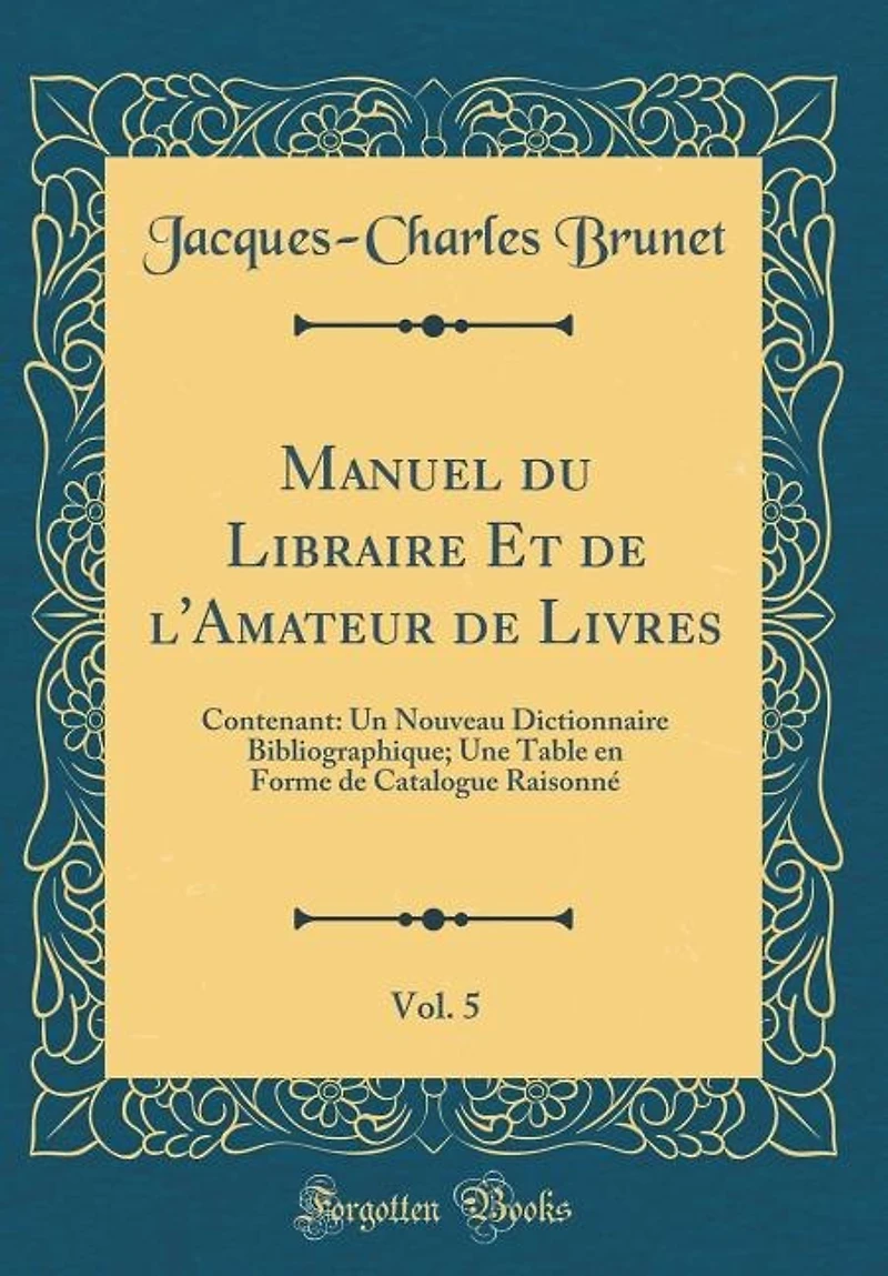 Manuel du Libraire Et de l'Amateur de Livres, Vol. 5: Contenant: Un Nouveau Dictionnaire Bibliographique; Une Table en Forme de Catalogue Raisonné (Class