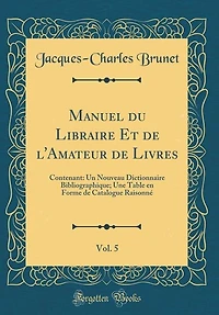 Manuel du Libraire Et de l'Amateur de Livres, Vol. 5: Contenant: Un Nouveau Dictionnaire Bibliographique; Une Table en Forme de Catalogue Raisonné (Class