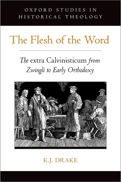 The Flesh Of Word: Extra Calvinisticum From Zwingli To Early Orthodoxy