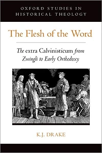 The Flesh Of Word: Extra Calvinisticum From Zwingli To Early Orthodoxy