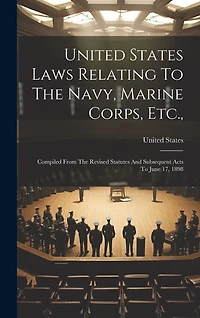 United States Laws Relating To The Navy, Marine Corps, Etc.,: Compiled From The Revised Statutes And Subsequent Acts To June 17, 1898