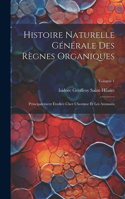 Histoire Naturelle Générale Des Règnes Organiques: Principalement Étudiée Chez L'homme Et Les Animaux; Volume 1
