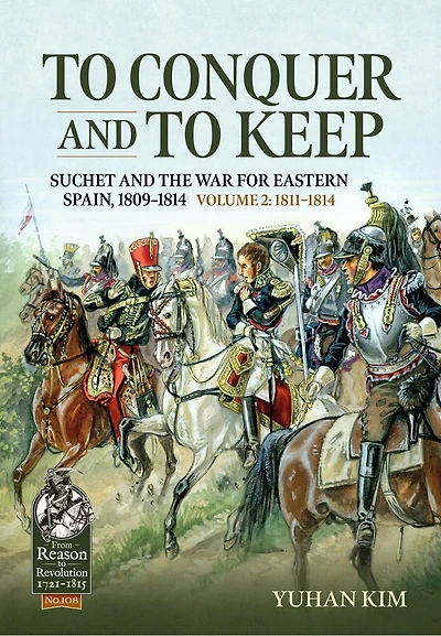 To Conquer And to Keep - Suchet and the War for Eastern Spain, 1809-1814 - Volume 2: 1811-1814