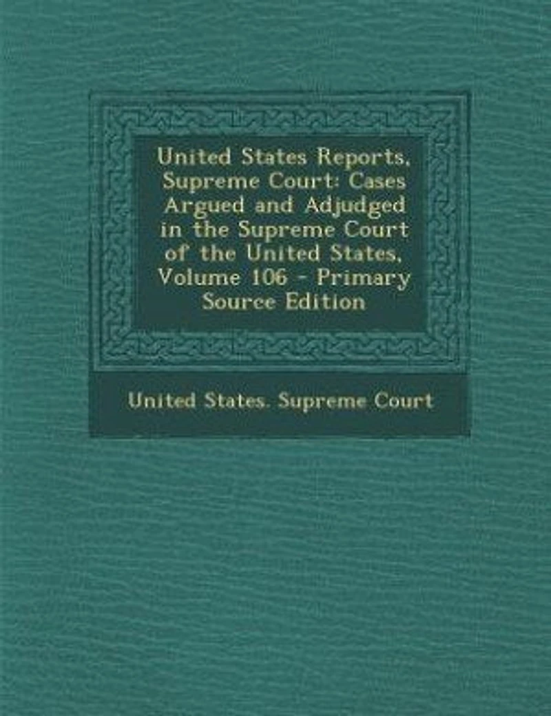 United States Reports, Supreme Court: Cases Argued and Adjudged the Court of States, Volume 106 - Primary Source Ed