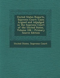 United States Reports, Supreme Court: Cases Argued and Adjudged the Court of States, Volume 106 - Primary Source Ed