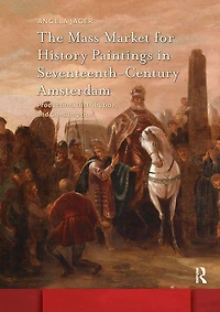 The Mass Market for History Paintings Seventeenth-Century Amsterdam: Production, Distribution, and Consumption