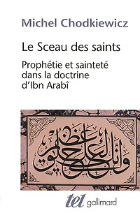 Le sceau des saints: prophétie et sainteté dans la doctrine d'Ibn Arabî