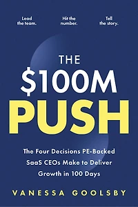 The $100M Push: The Four Decisions PE-Backed SaaS CEOs Make to Deliver Growth in 100 Days