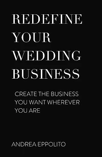 REDEFINE YOUR WEDDING BUSINESS: Create the Business You Want Wherever You Are
