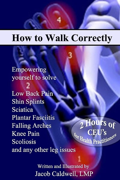 How to Walk Correctly: Empowering yourself to solve Low Back Pain, Shin Splints, Sciatica, Plantar Fasciitis, Falling Arches, Knee Pain, Scoliosis and any other leg issues