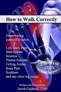 How to Walk Correctly: Empowering yourself to solve Low Back Pain, Shin Splints, Sciatica, Plantar Fasciitis, Falling Arches, Knee Pain, Scoliosis and any other leg issues