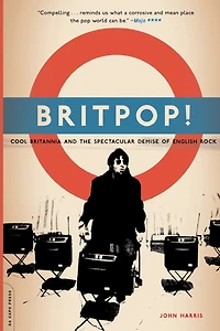 Britpop: Cool Britannia and the Spectacular Demise of English Rock
