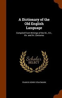 A Dictionary of the Old English Language: Compiled From Writings of the Xii., Xiii