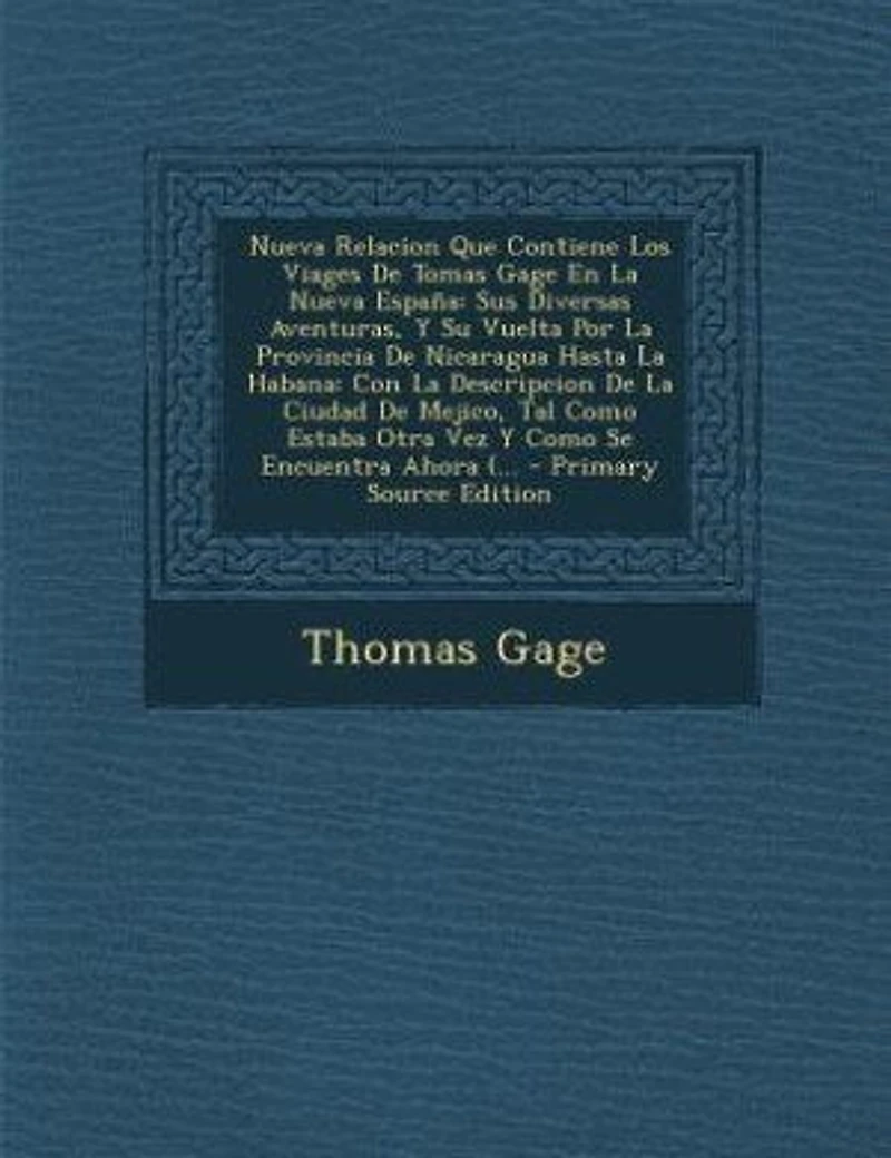 Nueva Relacion Que Contiene Los Viages De Tomas Gage En La Nueva España: Sus Diversas Aventuras, Y Su Vuelta Por La Provincia De Nicaragua Hasta La Habana: Con La Descripci