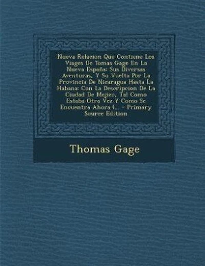 Nueva Relacion Que Contiene Los Viages De Tomas Gage En La Nueva España: Sus Diversas Aventuras, Y Su Vuelta Por La Provincia De Nicaragua Hasta La Habana: Con La Descripci