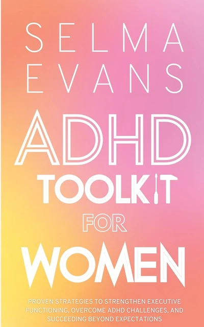 ADHD Toolkit for Women: Proven Strategies to Strengthen Executive Functioning, Overcome ADHD Challenges, and Succeeding Beyond Expectations