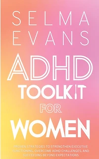 ADHD Toolkit for Women: Proven Strategies to Strengthen Executive Functioning, Overcome ADHD Challenges, and Succeeding Beyond Expectations