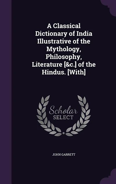 A Classical Dictionary of India Illustrative of the Mythology, Philosophy, Literature [&c.] of the Hindus. [With]