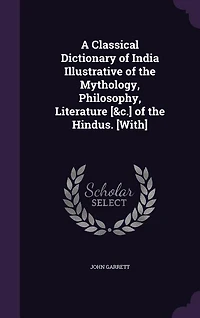 A Classical Dictionary of India Illustrative of the Mythology, Philosophy, Literature [&c.] of the Hindus. [With]