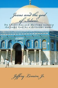Jesus and the god of Islam: Do Christians and Muslims worship the same God by a different name?