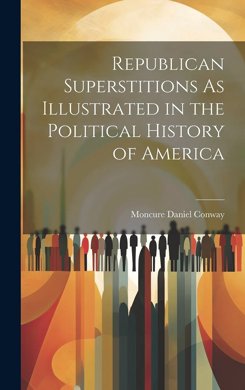 Republican Superstitions As Illustrated in the Political History of America