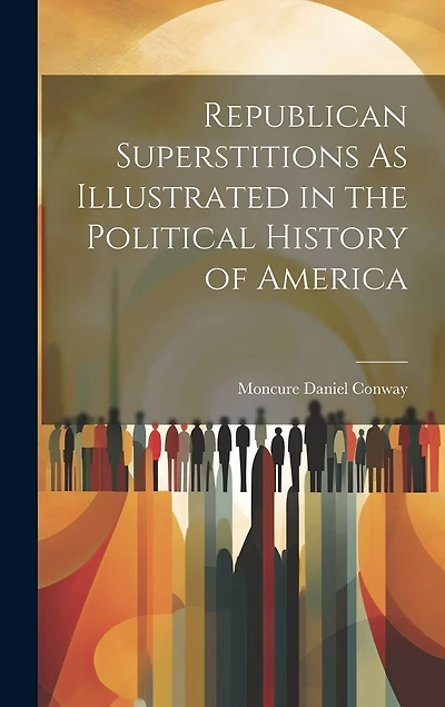 Republican Superstitions As Illustrated in the Political History of America