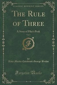 The Rule of Three, Vol. 5: A Story of Pike's Peak (Classic Reprint)