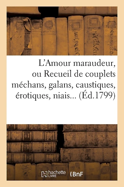 L'Amour Maraudeur, Ou Recueil de Couplets Méchans, Galans, Caustiques, Érotiques, Niais, Spirituels