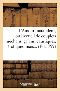 L'Amour Maraudeur, Ou Recueil de Couplets Méchans, Galans, Caustiques, Érotiques, Niais, Spirituels