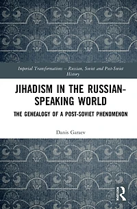 Jihadism The Russian-Speaking World: Genealogy of a Post-Soviet Phenomenon
