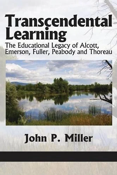 Transcendental Learning: The Educational Legacy of Alcott, Emerson, Fuller, Peabody and Thoreau