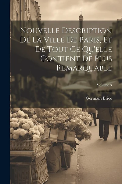 Nouvelle Description De La Ville De Paris, Et De Tout Ce Qu'elle Contient De Plus Remarquable; Volume 3