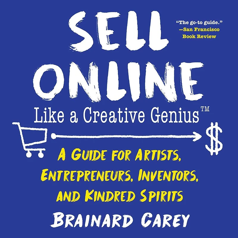 Sell Online Like A Creative Genius: Guide for Artists, Entrepreneurs, Inventors, and Kindred Spirits
