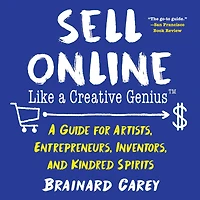 Sell Online Like A Creative Genius: Guide for Artists, Entrepreneurs, Inventors, and Kindred Spirits