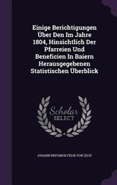Einige Berichtigungen Über Den Im Jahre 1804, Hinsichtlich Der Pfarreien Und Beneficien Baiern Herausgegebenen Statistischen Überblick