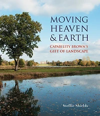 Moving Heaven And Earth: Capability Brown's Gift Of Landscape