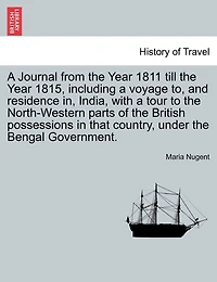 A Journal from the Year 1811 till the Year 1815, including a voyage to, and residence in, India, with a tour to the North-Western parts of the British possessions in that country, under the Bengal Government. Vol. I