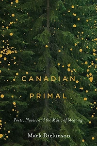 Canadian Primal: Poets, Places, And The Music Of Meaning