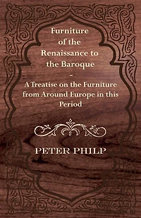 Furniture of the Renaissance to Baroque - A Treatise on from Around Europe This Period
