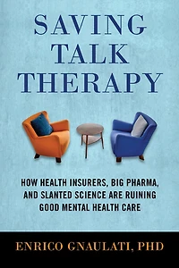 Saving Talk Therapy: How Health Insurers, Big Pharma, and Slanted Science are Ruining Good Mental Care