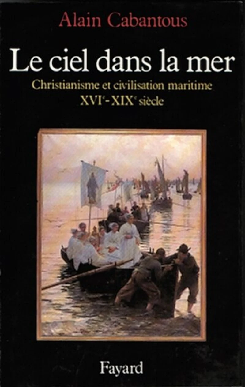 Le Ciel dans la mer : christianisme et civilisation maritime, XVIe-XIXe siècle: siècle