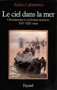 Le Ciel dans la mer : christianisme et civilisation maritime, XVIe-XIXe siècle: siècle