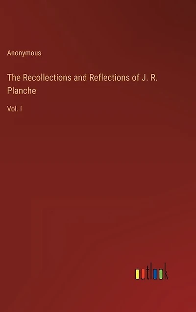 The Recollections and Reflections of J. R. Planche: Vol. I