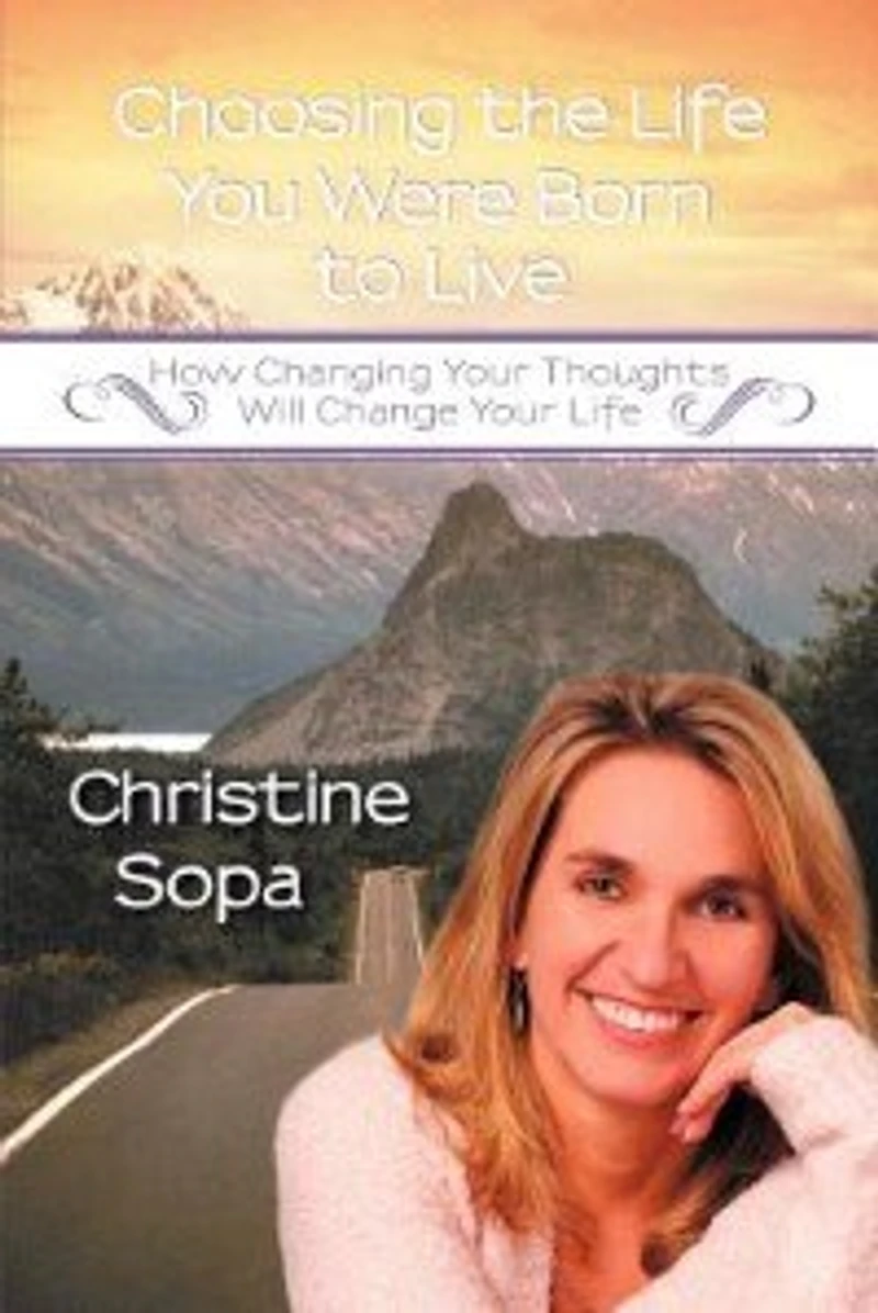 Choosing The Life You Were Born To Live: How Changing Your Thoughts Will Change
