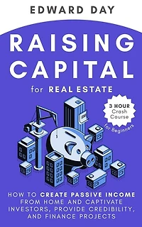 Raising Capital for Real Estate: How to Create Passive Income from Home and Captivate Investors, Provide Credibility, and Finance Projects