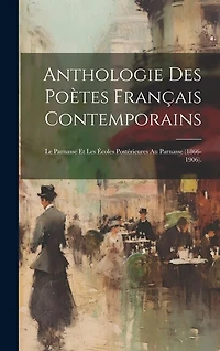 Anthologie Des Poètes Français Contemporains: Le Parnasse Et Les Écoles Postérieures Au Parnasse (1866-1906).