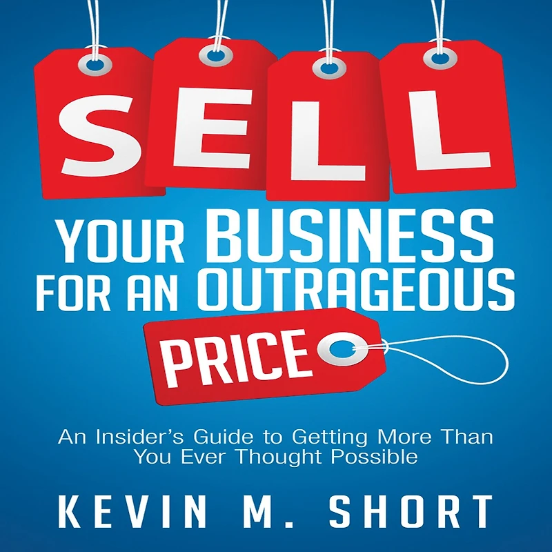 Sell Your Business for An Outrageous Price: Insider's Guide to Getting More Than You Ever Thought Possible