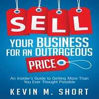 Sell Your Business for An Outrageous Price: Insider's Guide to Getting More Than You Ever Thought Possible