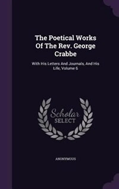 The Poetical Works Of Rev. George Crabbe: With His Letters And Journals, Life, Volume 6